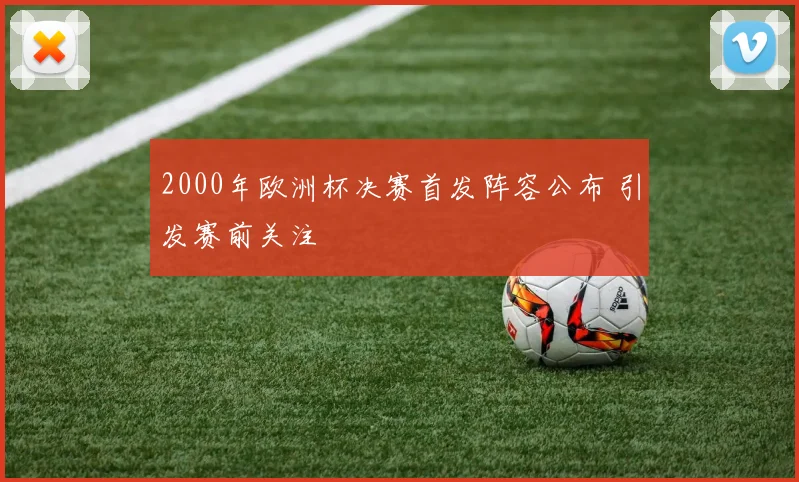 2000年欧洲杯决赛首发阵容公布 引发赛前关注