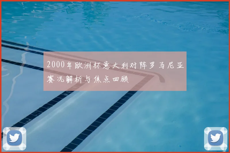 2000年欧洲杯意大利对阵罗马尼亚赛况解析与焦点回顾