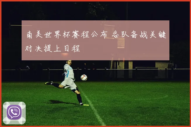 南美世界杯赛程公布 各队备战关键对决提上日程