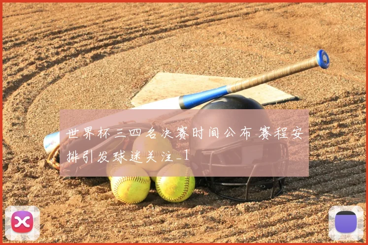 世界杯三四名决赛时间公布 赛程安排引发球迷关注_1
