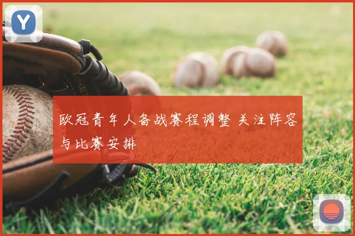 欧冠青年人备战赛程调整 关注阵容与比赛安排