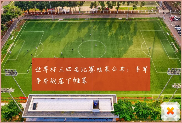 世界杯三四名比赛结果公布,季军争夺战落下帷幕
