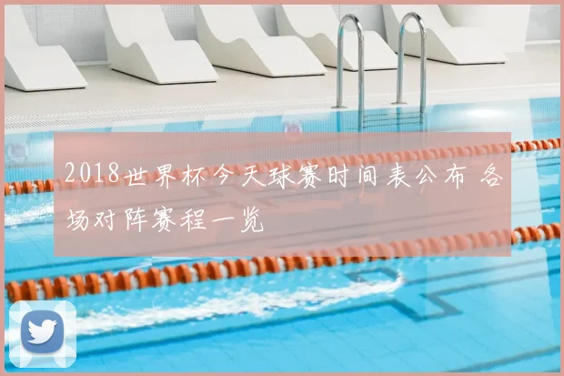 2018世界杯今天球赛时间表公布 各场对阵赛程一览